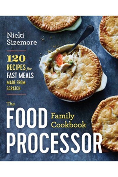 Sonoma Pr The Food Processor Family Cookbook: 120 Recipes for Fast Meals Made from Scratch