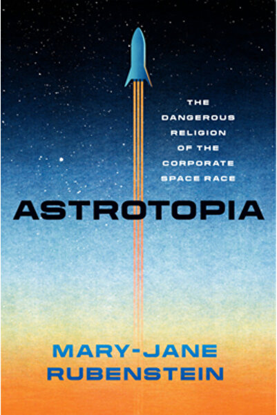 Univ Of Chicago Pr Astrotopia: The Dangerous Religion of the Corporate Space ...
