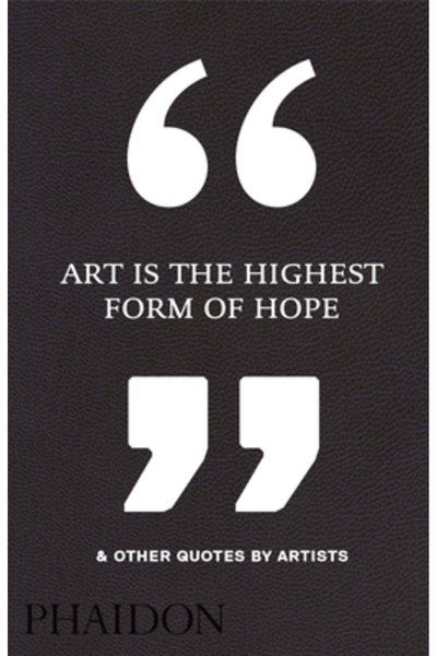 Phaidon Press Inc. Arta este cea mai înaltă formă de speranță și alte citate ...