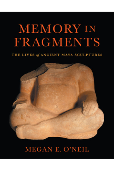 Univ Of Texas Pr Memoria în fragmente: Viețile sculpturilor mayașe antice
