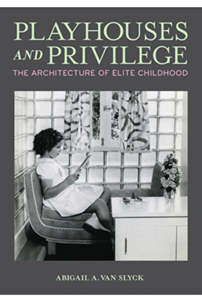 Univ Of Minnesota Pr Căsuțe de joacă și privilegii: Arhitectura copilăriei de...