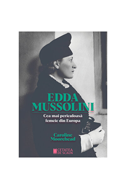 Editura Cetatea de Scaun EDDA MUSSOLINI. Cea mai periculoasa femeie din Europ...