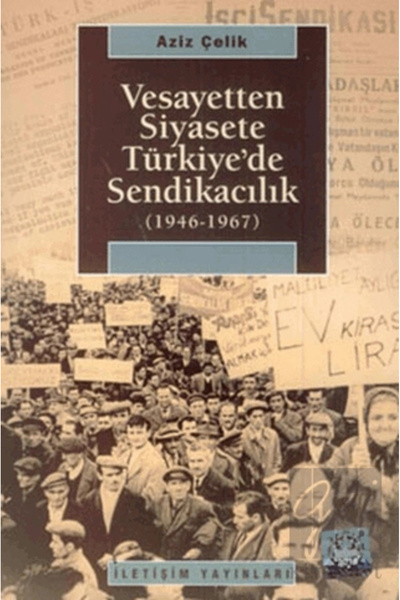 İletişim Yayınları Vesayetten Siyasete Türkiye’de Sendikacılık ( 1946-1967 )