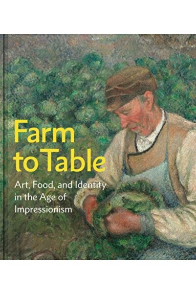 Yale Univ Pr De la fermă la masă: artă, mâncare și identitate în epoca impres...