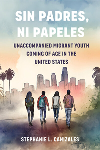 Univ Of California Pr Sin Padres, Ni Papeles: Tinerii migranți neînsoțiți aju...