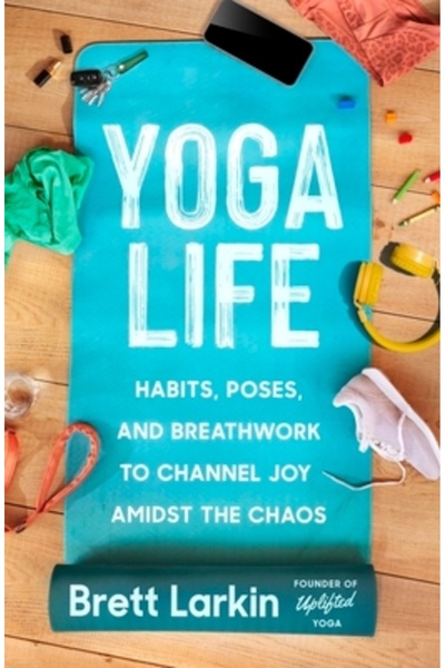 Grand Central Publ Viața de yoga: Obiceiuri, posturi și exerciții de respirație pentru a canaliza bucuria în mijlocul haosului