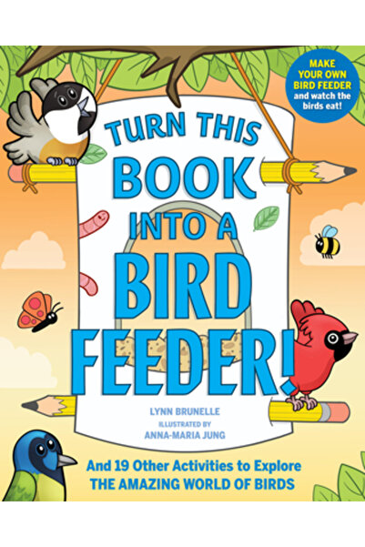 Workman Pr Transformă această carte într-o hrănitoare pentru păsări!: Și alte 19 activități pentru a explora lumea uimitoare a păsărilor