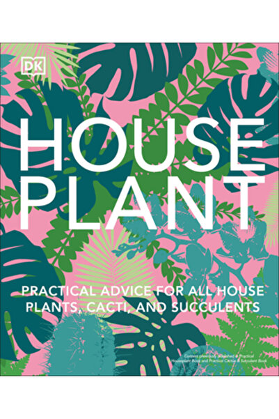Dk Pub House Plant: Practical Advice for All House Plants, Cacti, and Succulents