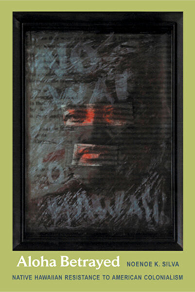 Duke University Press Aloha trădată: Rezistența nativilor hawaieni la colonia...