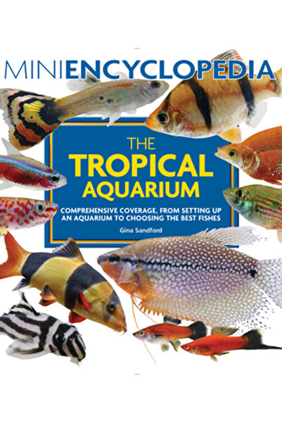 Firefly Books Ltd Mini Enciclopedie Acvariul Tropical: Acoperire cuprinzătoare, de la amenajarea unui acvariu până la alegere