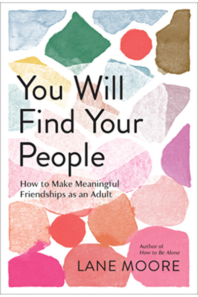 Abrams Image Îți vei găsi oamenii: Cum să creezi prietenii semnificative ca a...