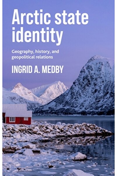 Manchester Univ Pr Identitatea statului arctic: geografie, istorie și relații...