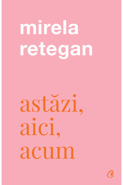 Editura Curtea Veche Astăzi, aici, acum, autor Mirela Retegan