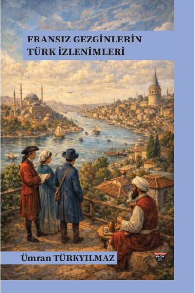 Bilgin Kültür Sanat Yayınları FRANSIZ GEZGİNLERİN TÜRK İZLENİMLERİ
