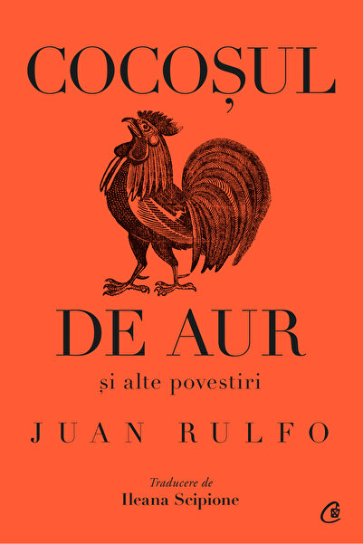 Editura Curtea Veche Cocoșul de aur și alte povestiri, autor Juan Rulfo