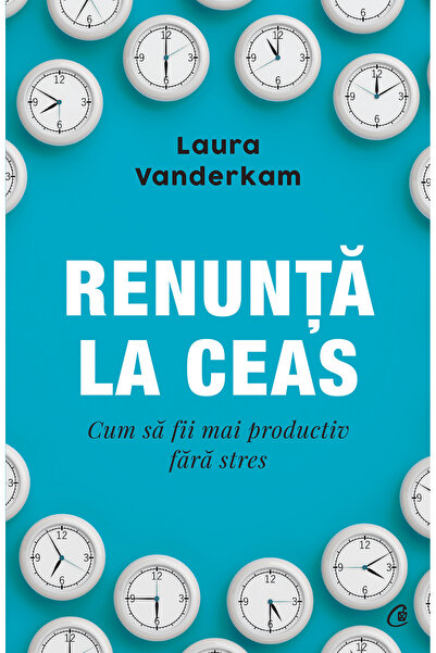 Editura Curtea Veche Give Up the Watch, author Laura Vanderkam
