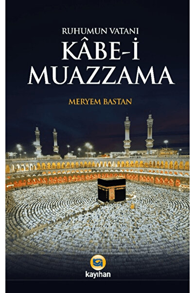 Kayıhan Yayınları Ruhumun Vatanı Kabe-i Muazzama / Meryem Bastan / / 97862562...