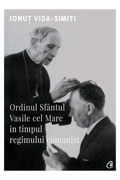 Editura Curtea Veche Ordinul Sfântul Vasile cel Mare în timpul regimului comu...