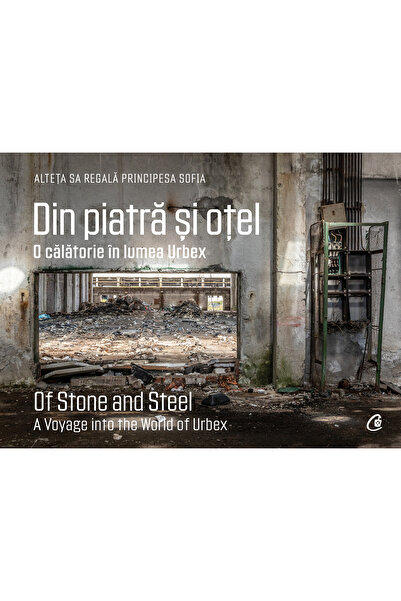 Editura Curtea Veche Of stone and steel. A journey into the world of Urbex, P...