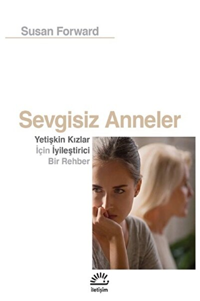 İletişim Yayınları Sevgisiz Anneler - Yetişkin Kızlar Için Iyileştirici Bir R...