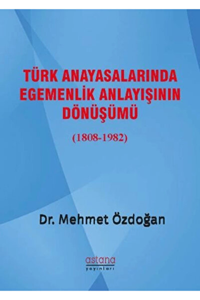 Astana Yayınları Türk Anayasalarında Egemenlik Anlayışının Dönüşümü (1808-1982)
