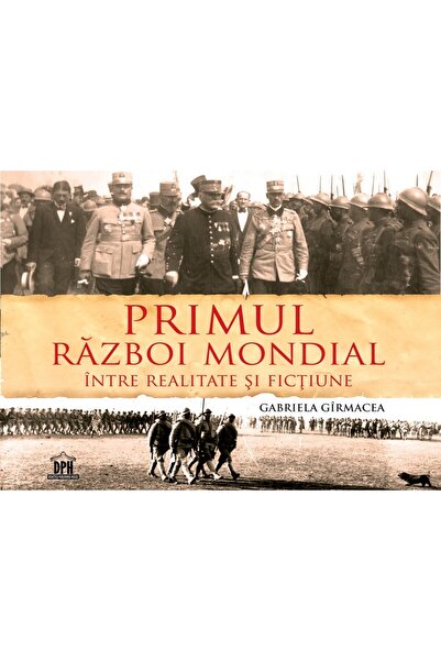 Editura DPH Primul Razboi Mondial - Intre realitate si fictiune