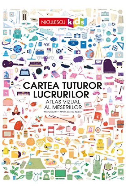 Niculescu Cartea tuturor lucrurilor. Atlasul vizual al meseriilor, Mia Cassan...