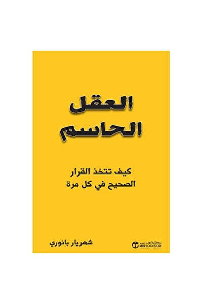 Book العقل الحاسم كيف تتخذ القرار الصحيح في كل مرة‎ بقلم شهريار بانوري