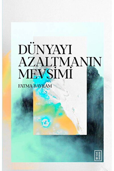 Ketebe Dünyayı Azaltmanın Mevsimi Fatma Bayram