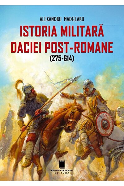 Editura Cetatea de Scaun Istoria militara a Daciei post-romane (275-614). E