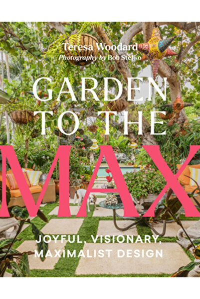 Timber Pr Inc Garden to the Max: Joyful, Visionary, Maximalist Design