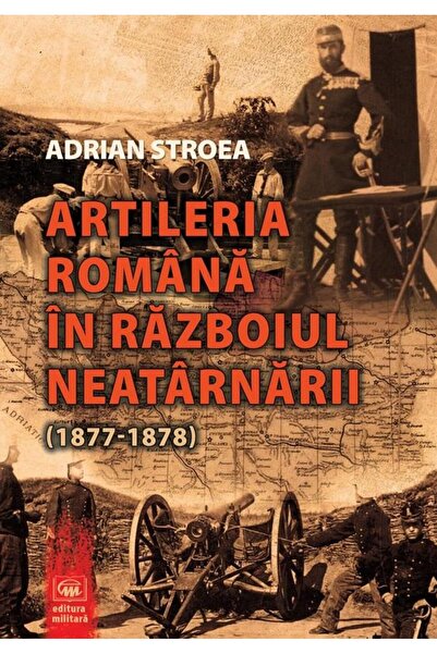 Editura Militara Artileria romana in Razboiul Neatarnarii (1877-187