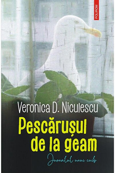 Editura Polirom Pescarusul de la geam. Jurnalul unui cuib, Veronic