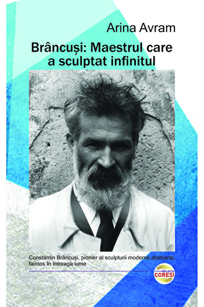 Editura Galaxia Coresi Brancusi: The Master Who Sculpted Infinity – Arina Avram