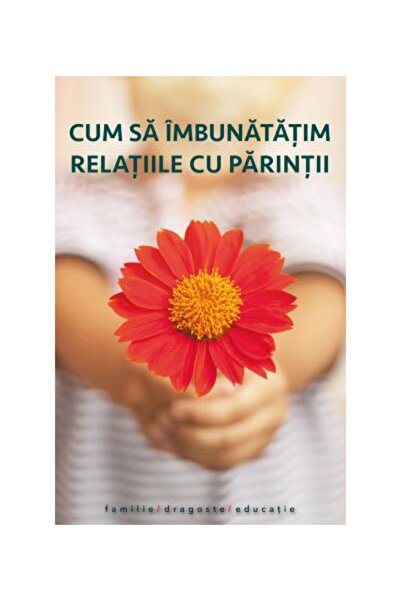 Editura Sophia Cum sa imbunatatim relatiile cu parintii. Editia a