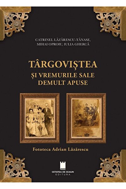 Editura Cetatea de Scaun Targovistea si vremurile sale demult apuse. Fotote