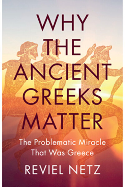 Cambridge Why the Ancient Greeks Matter: The Problematic Miracle That Was Greece