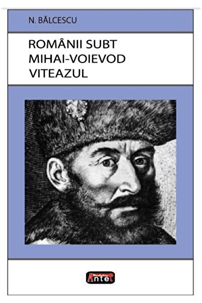 Editura Antet Romanii subt Mihai Voievod Viteazul, Nicolae Balce