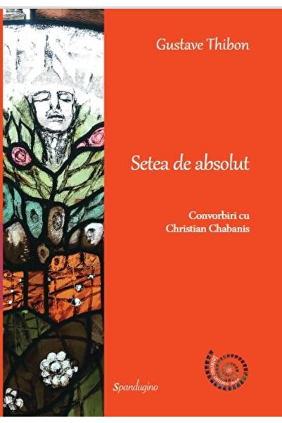 Editura Spandugino The Thirst for the Absolute. Conversations with Christian ...