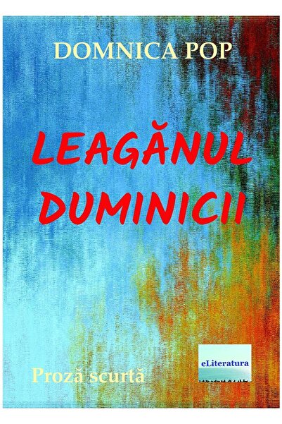 Editura eLiteratura Leaganul duminicii. Proza scurta, Domnica Pop