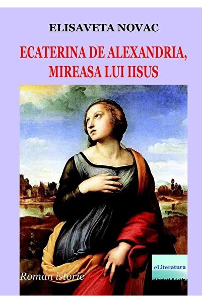 Editura eLiteratura Ecaterina de Alexandria, mireasa lui Iisus. Roman