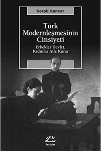 İletişim Yayınları Türk Modernleşmesinin Cinsiyeti: Erkekler Devlet, Kadınlar...