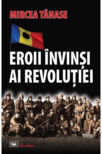 Editura Militara Eroii invinsi ai revolutiei, Mircea Tanase