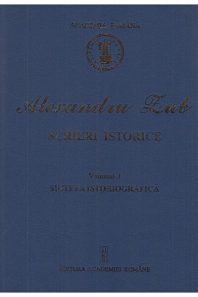 Editura Academiei Romane Scrieri istorice. Volumul I: Sinteza istoriografic