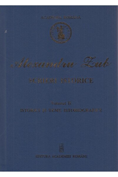 Editura Academiei Romane Scrieri istorice. Volumul II: Istorici si teme ist