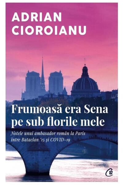 Editura Curtea Veche Frumoasa era Sena pe sub florile mele, Adrian Cior