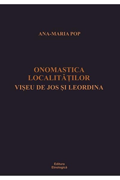Editura Etnologica Onomastica localitatilor Viseu de Jos si Leordina,