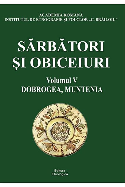 Editura Etnologica Sarbatori si obiceiuri. Volumul 5: Dobrogea, Munte