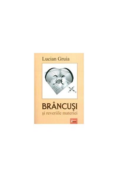 Editura Limes Brancusi and the reveries of matter, Lucian GRUIA