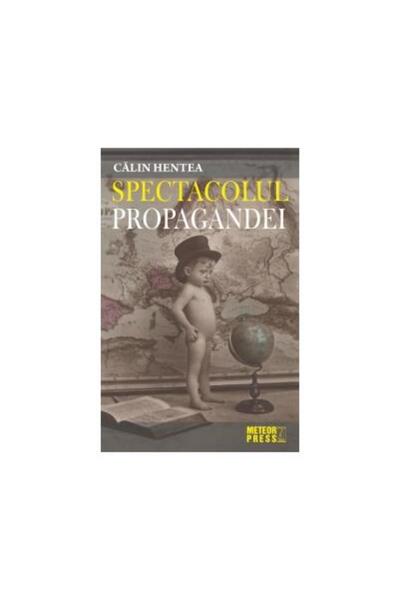 Editura Meteor Press Spectacolul propagandei, Calin Hentea